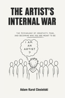 The Artist’s Internal War: The Psychology of Creativity, Fear, Self-Doubt, and Becoming the Artist You Were Meant to Be B0H3KD87JJ Book Cover
