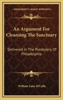 An Argument For Cleansing The Sanctuary: Delivered In The Presbytery Of Philadelphia 1163259888 Book Cover