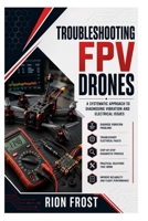 Troubleshooting FPV Drones: A Systematic Approach to Diagnosing Vibration and Electrical Issues B0H9M9WQTG Book Cover