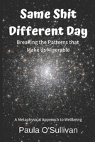 Same Shit Different Day: Breaking the Patterns that Make us Miserable - A metaphysical approach to wellbeing 170651249X Book Cover