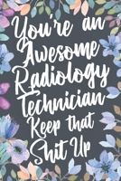 You're An Awesome Radiology Technician Keep That Shit Up: Funny Joke Appreciation & Encouragement Gift Idea for Rad Tech. Thank You Gag Notebook Journal & Sketch Diary Present. 1712354302 Book Cover