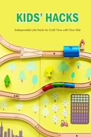 Kids' Hacks: Indispensable Life Hacks for Craft Time with Your Kids: Life Hacks for Kids B08VCKGDXW Book Cover