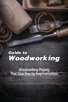 Guide to Woodworking: Woodworking Projects That Give Step by Step Instructions: Guide to Woodworking B08HW4F1NJ Book Cover
