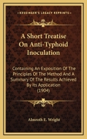 A Short Treatise On Anti-Typhoid Inoculation: Containing An Exposition Of The Principles Of The Method And A Summary Of The Results Achieved By Its Application 0548887039 Book Cover