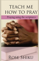 Teach Me How to Pray: Praying using the scriptures B08XN9G5XK Book Cover