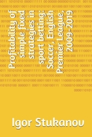 Profitability of simple fixed strategies in sport betting: Soccer, English Premier League, 2009-2019 1654591130 Book Cover