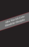 Alles Was Ich Liebe Uber Hausliche Disziplin: Ein Sicherer Platz Fur Deine Kinky Gedanken 1546322108 Book Cover