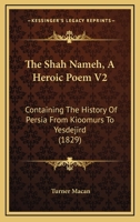 The Shah Nameh, A Heroic Poem V2: Containing The History Of Persia From Kioomurs To Yesdejird (1829) 1167312821 Book Cover