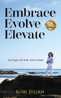 Embrace Evolve Elevate: Let it go. Let it be. Let it come. B0GSHHZMY1 Book Cover