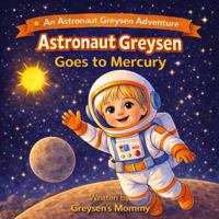 Astronaut Greysen Goes to Mercury: A Fun Solar System Adventure for Kids About the Planet Mercury (Astronaut Greysen Adventures) 1972537008 Book Cover