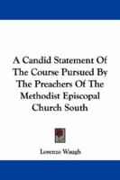 A Candid Statement Of The Course Pursued By The Preachers Of The Methodist Episcopal Church South 1146732112 Book Cover