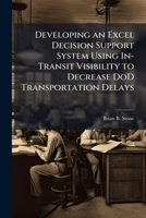 Developing an Excel Decision Support System Using In-Transit Visibility to Decrease DoD Transportation Delays 1025117387 Book Cover