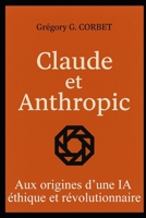 Claude et Anthropic: aux origines d’une IA éthique et révolutionnaire (French Edition) B0F3TW981F Book Cover