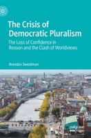 The Crisis of Democratic Pluralism: The Loss of Confidence in Reason and the Clash of Worldviews 3030783812 Book Cover