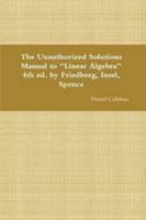 The Unauthorized Solutions Manual to "Linear Algebra" 4th ed. by Friedberg, Insel, Spence 1300785152 Book Cover