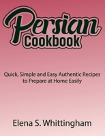 Persian Cookbook: Quick, Simple and Easy Authentic Recipes to Prepare at Home Easily B0CS9GZJ2V Book Cover