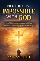 Nothing Is Impossible With God: Powerful Lessons from the Lives of Biblical Heroes on Overcoming Life's Greatest Challenges B0GLHMWKG5 Book Cover