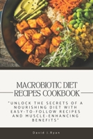 Macrobiotic Diet Recipes Cookbook: Unlock the Secrets of a Nourishing Diet with Easy-to-Follow Recipes and Muscle-Enhancing Benefits B0CQ8Z6849 Book Cover