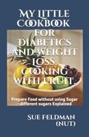 My Little Cookbook for Diabetics and Weight Loss. Cooking with Fruit.: Prepare Food without using Sugar - different sugars Explained 1699584133 Book Cover