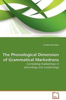 The Phonological Dimension of Grammatical Markedness: Correlating markedness in phonology and morphology 3639101774 Book Cover