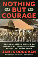 Nothing but Courage: The 82nd Airborne's Daring D-Day Mission--and Their Heroic Charge Across the La Fière Bridge 0593184874 Book Cover