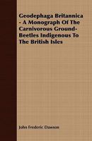 Geodephaga Britannica - A Monograph of the Carnivorous Ground-Beetles Indigenous to the British Isles 1408673134 Book Cover