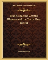 Francis Bacon's Cryptic Rhymes and the Truth They Reveal (Classic Reprint) 1528709675 Book Cover