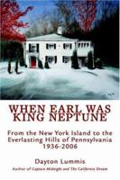 When Earl Was King Neptune: From the New York Island to the Everlasting Hills of Pennsylvania 1936-2006 0595405703 Book Cover