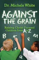 Against the Grain: Raising Christ-Focused Children from A to Z 1630479578 Book Cover