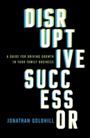 Disruptive Successor: A Guide for Driving Growth in Your Family Business 1544515707 Book Cover