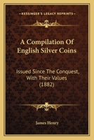 A Compilation Of English Silver Coins: Issued Since The Conquest, With Their Values 1164521241 Book Cover