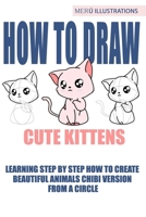 How to Draw Cute Kittens: Learning Step by Step How to Create Beautiful Animals Chibi Version from a Circle 108865908X Book Cover