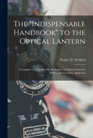 The Indispensable Handbook to the Optical Lantern: A Complete Cyclopædia On the Subject of Optical Lanterns, Slides, and Accessory Apparatus 1017367132 Book Cover