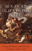 Sex in an Old Regime City: Young People, Production, and Reproduction in France, 1660-1789 0190945184 Book Cover