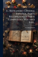 El Refranero General Español, Parte Recopilado, Y Parte Compuesto, Volumes 9-10... 1272412156 Book Cover