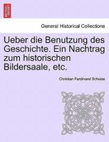 Ueber die Benutzung des Geschichte. Ein Nachtrag zum historischen Bildersaale, etc. 1241341745 Book Cover