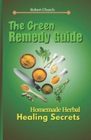 THE GREEN REMEDY GUIDE: Homemade Herbal Healing Secrets B0CH23Z486 Book Cover
