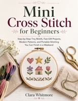 Mini Cross Stitch for Beginners: Step-by-Step Tiny Motifs, Fast Gift Projects, Modern Patterns, and Portable Stitching You Can Finish in a Weekend B0H3HFS7MZ Book Cover