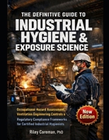 INDUSTRIAL HYGIENE & EXPOSURE SCIENCE: Occupational Hazard Assessment, Ventilation Engineering Controls & Regulatory Compliance Frameworks for Certified Industrial Hygienists B0GWJB9J7D Book Cover