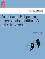 Anna and Edgar: or, love and ambition. A tale. By Mrs Richmond Inglis, ... 124154039X Book Cover