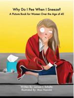 Why Do I Pee When I Sneeze?: A Picture Book for Women Over the Age of 40 0999158228 Book Cover