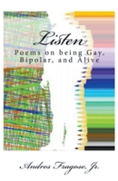 Listen: Poems on Being Gay, Bi-polar And Alive B0B2TM3QHM Book Cover