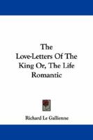 The Love-Letters Of The King Or, The Life Romantic 1430496827 Book Cover