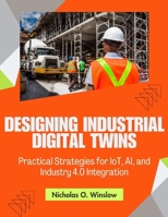 Designing Industrial Digital Twins: Practical Strategies for IoT, AI, and Industry 4.0 Integration (Novice to Master in Tech) B0G6XC797C Book Cover