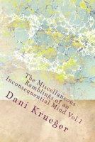 The Miscellaneous Ramblings of an Inconsequential Mind Vol.1 by Dani Krueger: The Miscellaneous Ramblings of an Inconsequential Mind Vol.1 by Dani Krueger 1502327120 Book Cover