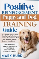 POSITIVE REINFORCEMENT PUPPY AND DOG TRAINING GUIDE: A Complete 3-in-1 Canine Step-by-Step Techniques to Correct Bad Behaviors, Build Trust and Raise a Well-Behaved Furry Friend B0FCCCPG4K Book Cover
