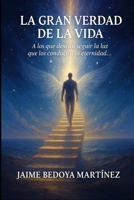 La gran verdad de la vida: A los que desean seguir la luz que los conduce a la eternidad... 1980828709 Book Cover