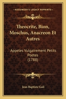 Theocrite, Bion, Moschus, Anacreon Et Autres: Appeles Vulgairement Petits Poetes (1788) 1120029384 Book Cover