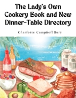 The Lady's Own Cookery Book, and New Dinner-table Directory 1500776726 Book Cover