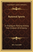 Rational sports. In dialogues passing among the children of a family. Designed as a hint to mothers how they may inform the minds of their little people ... 1163706450 Book Cover